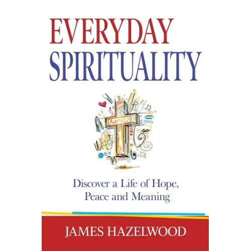 Everyday Spirituality: Discover a Life of Hope, Peace and Meaning