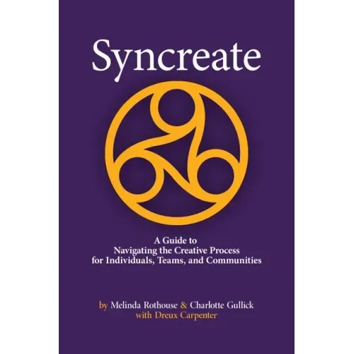 Syncreate: A Guide to Navigating the Creative Process for Individuals, Teams, and Communities