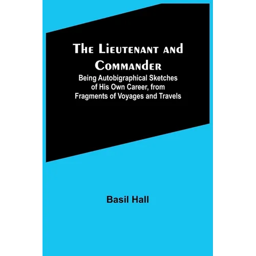 The Lieutenant and Commander; Being Autobigraphical Sketches of His Own Career, from Fragments of Voyages and Travels