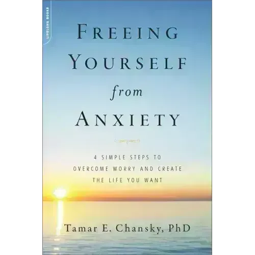 Freeing Yourself from Anxiety: 4 Simple Steps to Overcome Worry and Create the Life You Want