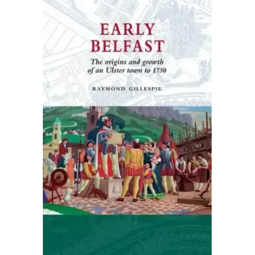 Early Belfast: The Origins and Growth of an Ulster Town to 1750