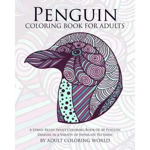 Penguin Coloring Book For Adults: A Stress Relief Adult Coloring Book Of 40 Penguin Designs in a Variety of Intricate Patterns
