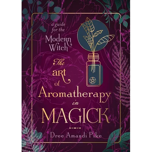 The Art of Aromatherapy in Magick: A Guide for the Modern Witch