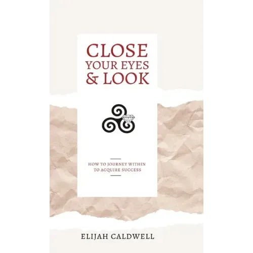 Close Your Eyes & Look: How to Journey Within to Acquire Success