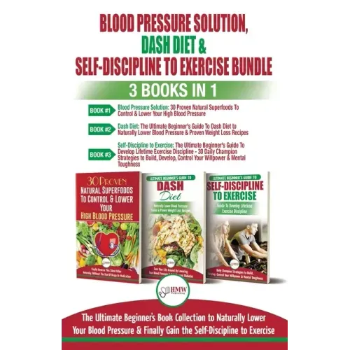Blood Pressure Solution, Dash Diet & Self-Discipline To Exercise - 3 Books in 1 Bundle: The Ultimate Beginner's Book Collection To Naturally Lower You