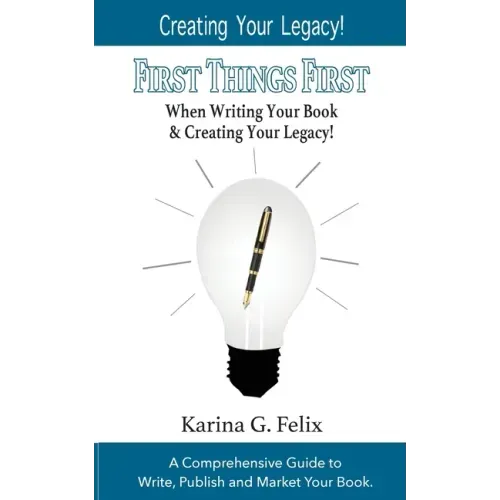 FIRST THINGS FIRST When Writing Your Book and Creating Your Legacy!: A Comprehensive Guide to Write, Publish and Market Your Book.
