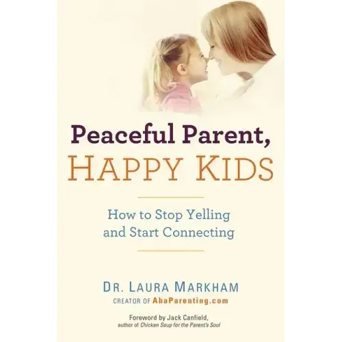 Peaceful Parent, Happy Kids: How to Stop Yelling and Start Connecting