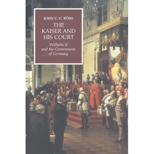 The Kaiser and His Court: Wilhelm II and the Government of Germany
