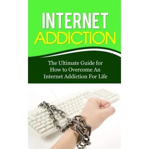 Internet Addiction: The Ultimate Guide for How to Overcome An Internet Addiction For Life