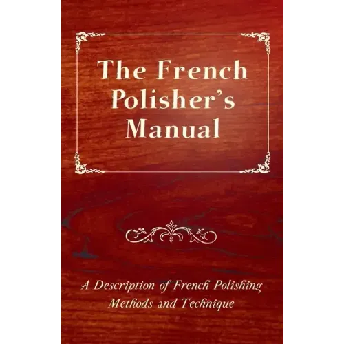 The French Polisher's Manual - A Description of French Polishing Methods and Technique