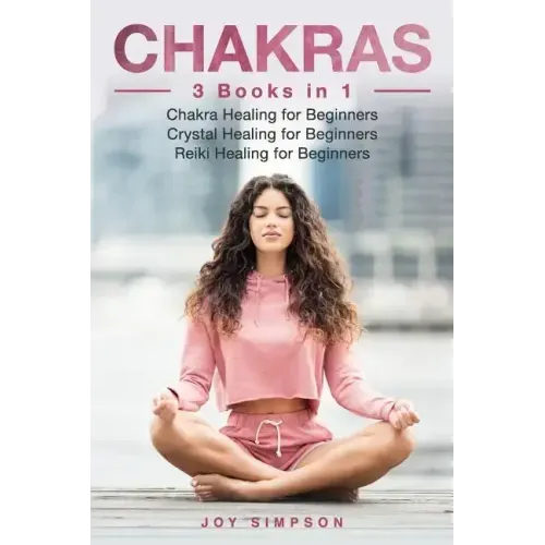 Chakras: 3 Books in 1: Chakra Healing for Beginners, Crystal Healing for Beginners, Reiki Healing for Beginners