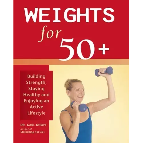 Weights for 50+: Building Strength, Staying Healthy and Enjoying an Active Lifestyle
