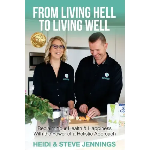 From Living Hell to Living Well: Reclaim Your Health & Happiness with the Power of a Holistic Approach