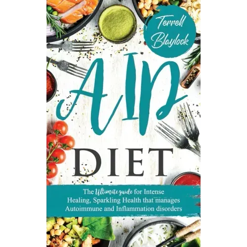 AIP Diet: The Ultimate Guide For Intense Healing, Sparkling Health That Manages Autoimmune And Inflammation Disorders