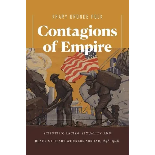 Contagions of Empire: Scientific Racism, Sexuality, and Black Military Workers Abroad, 1898-1948