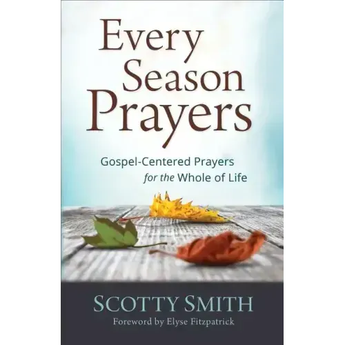 Every Season Prayers: Gospel-Centered Prayers for the Whole of Life