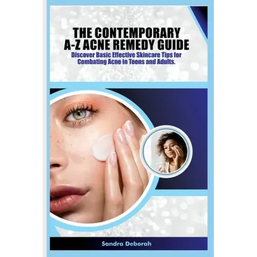 The Contemporary A-Z Acne Remedy Guide: Discover Basic Effective Skin Care Tips for Combating Acne in Teens and Adults.