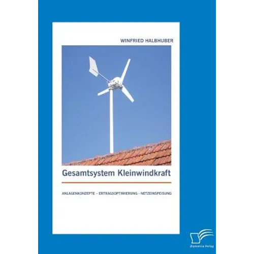 Gesamtsystem Kleinwindkraft: Anlagenkonzepte - Ertragsoptimierung - Netzeinspeisung