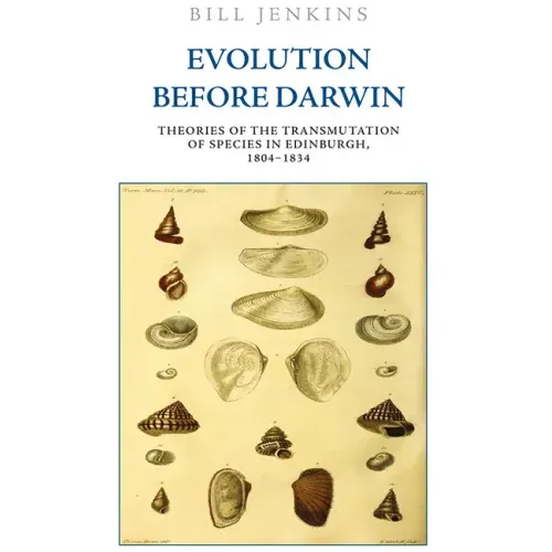 Evolution Before Darwin: Theories of the Transmutation of Species in Edinburgh, 1804-1834
