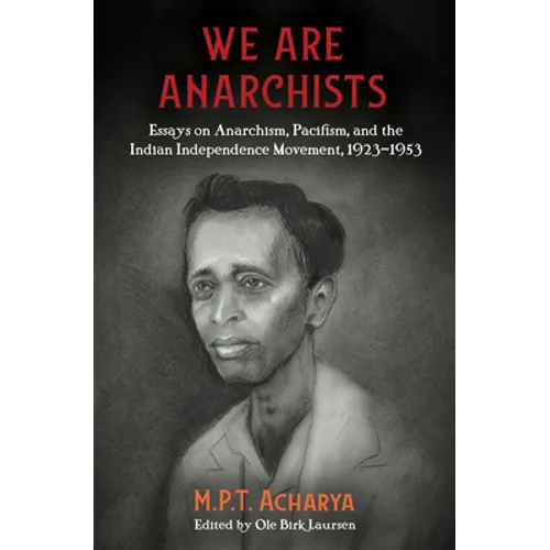We Are Anarchists: Essays on Anarchism, Pacifism, and the Indian Independence Movement, 1923-1953