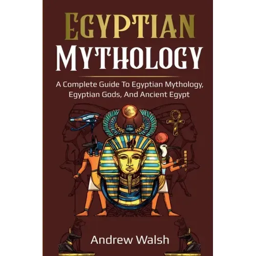 Egyptian Mythology: A Comprehensive Guide to Ancient Egypt