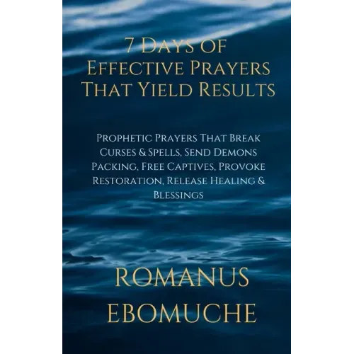 7 Days of Effective Prayers That Yield Results: Prophetic Prayers That Break Curses & Spells, Send Demons Packing, Free Captives, Provoke Restoration,