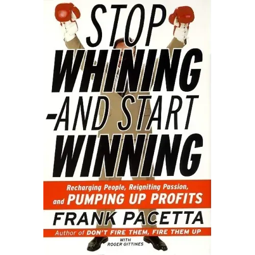 Stop Whining--And Start Winning: Recharging People, Re-Igniting Passion, and Pumping Up Profits