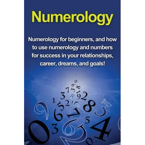Numerology: Numerology for beginners, and how to use numerology and numbers for success in your relationships, career, dreams, and goals!