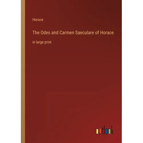 The Odes and Carmen Saeculare of Horace: in large print