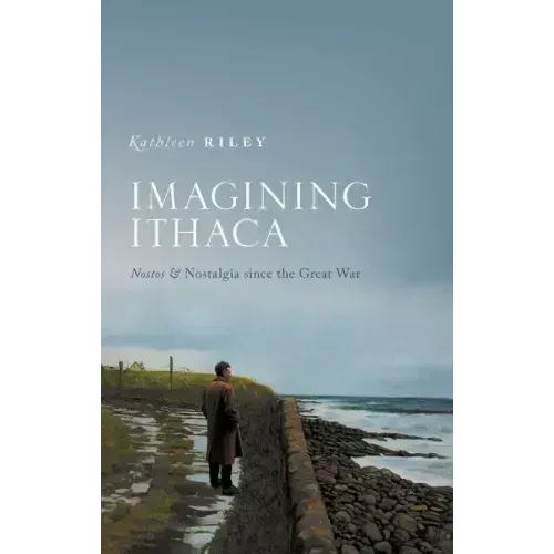 Imagining Ithaca: Nostos and Nostalgia Since the Great War