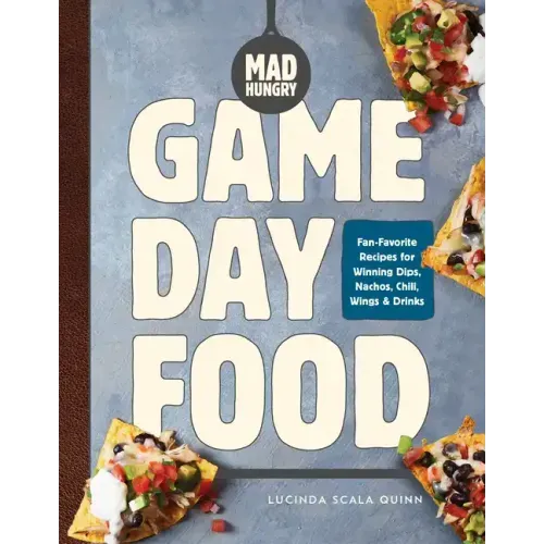 Mad Hungry: Game Day Food: Fan-Favorite Recipes for Winning Dips, Nachos, Chili, Wings, and Drinks