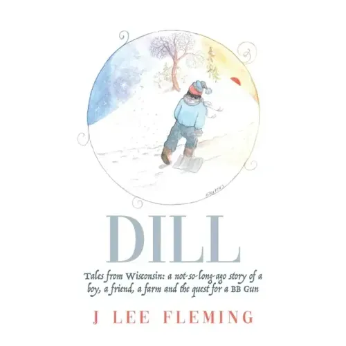 Dill: Tales from Wisconsin: a not-so-long-ago story of a boy, a friend, a farm and the quest for a BB Gun