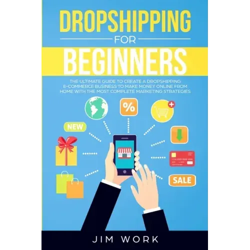 Dropshipping for Beginners: The Ultimate Guide to Create a Dropshipping E-Commerce Business to Make Money Online from Home with Complete Marketing