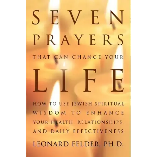 Seven Prayers That Can Change Your Life: How to Use Jewish Spiritual Wisdom to Enhance Your Health, Relationships, and Daily Effectiveness