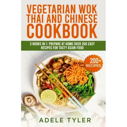 Vegetarian Wok Thai And Chinese Cookbook: 3 Books In 1: Prepare At Home Over 200 Easy Recipes For Tasty Asian Food