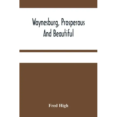 Waynesburg, Prosperous And Beautiful: A Souvenir Pictorial Story Of The Biggest And Best Little City In Pennsylvania