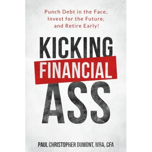Kicking Financial Ass: Punch Debt in the Face, Invest for the Future, and Retire Early!
