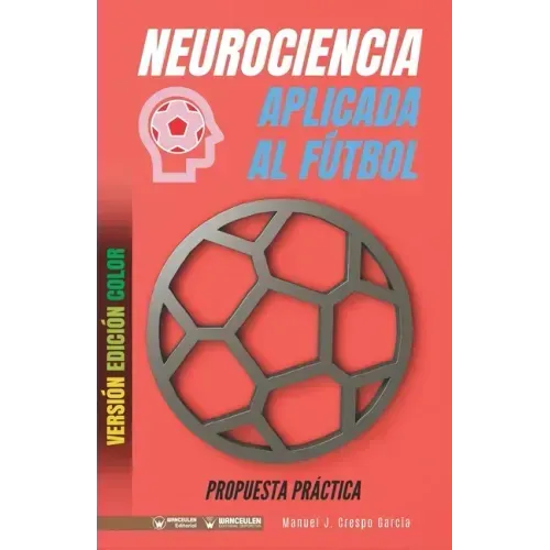 Neurociencia aplicada al fútbol. Propuesta práctica: Concepto y 100 tareas para su entrenamiento (Versión Edición Color)