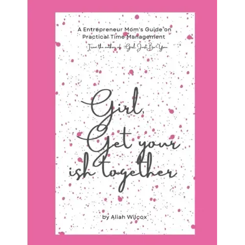 Girl, Get Your Ish Together: An Entrepreneur Mom's Guide To Practical Time Management