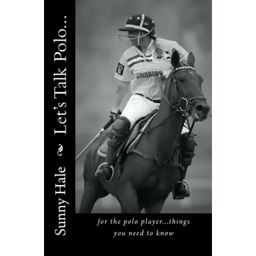 Let's Talk Polo...: For the Polo Player...things you need to know. Written by the most famous and well respected female polo player in the