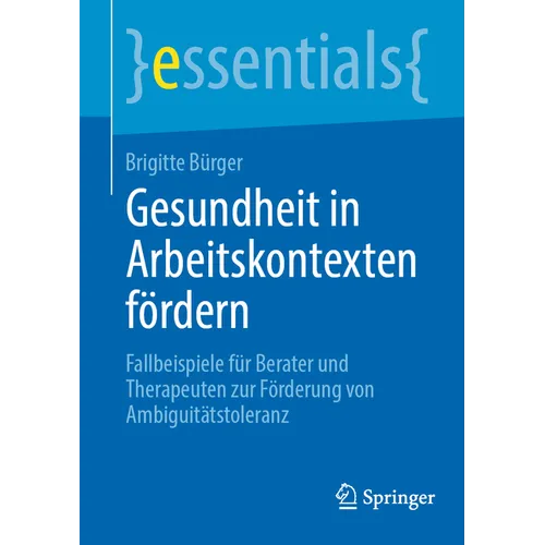 Gesundheit in Arbeitskontexten Fördern: Fallbeispiele Für Berater Und Therapeuten Zur Förderung Von Ambiguitätstoleranz