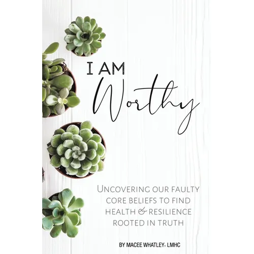 I Am Worthy: Uncovering Our Faulty Core Beliefs to Find Health & Resilience Rooted in Truth