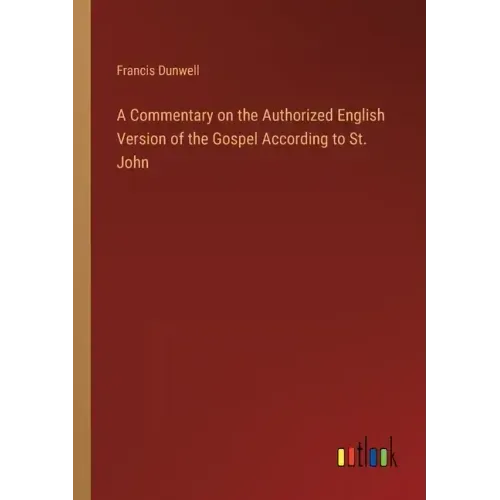 A Commentary on the Authorized English Version of the Gospel According to St. John