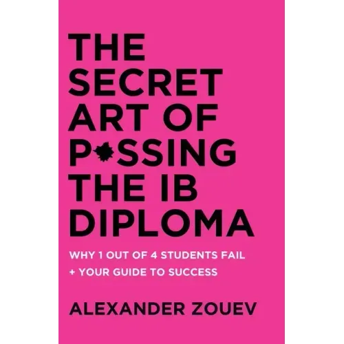 The Secret Art of Passing the Ib Diploma: : Why 1 Out of 4 Students Fail + How to Avoid Being One of Them