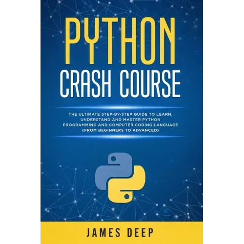 Python Crash Course: The Ultimate Step-By-Step Guide to Learn, Understand, and Master Python Programming and Computer Coding Language (From