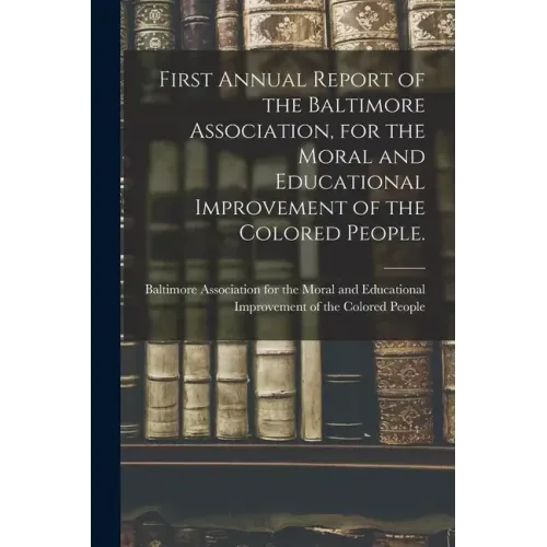 First Annual Report of the Baltimore Association, for the Moral and Educational Improvement of the Colored People.