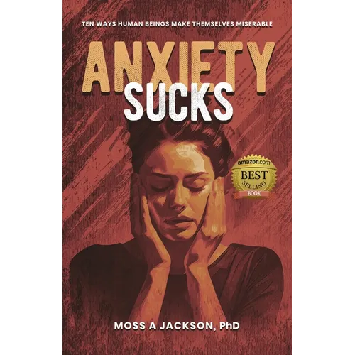 Anxiety Sucks: Ten Ways Human Beings Make Themselves Miserable