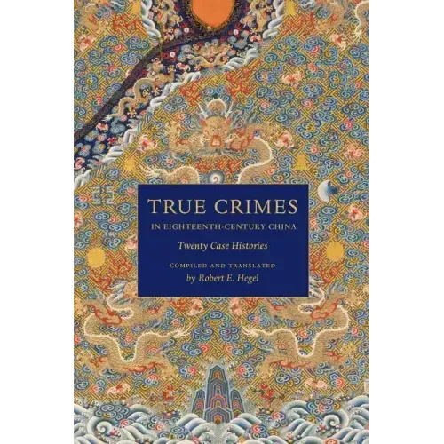 True Crimes in Eighteenth-Century China: Twenty Case Histories