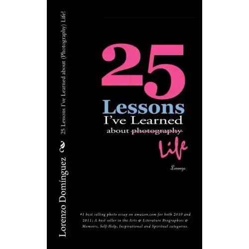 25 Lessons I've Learned about (Photography) Life!: #1 best selling photo essay on amazon.com for both 2010 and 2011; A best seller in the Arts & Liter