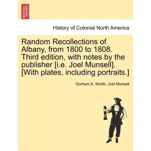 Random Recollections of Albany, from 1800 to 1808. Third Edition, with Notes by the Publisher [I.E. Joel Munsell]. [With Plates, Including Portraits.]